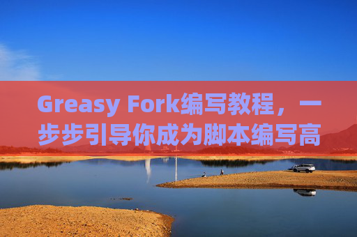 Greasy Fork编写教程，一步步引导你成为脚本编写高手